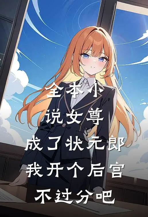 全本小说女尊：成了状元郎，我开个后宫不过分吧