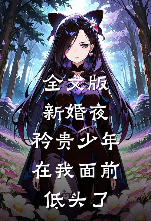 全文版新婚夜，矜贵少年在我面前低头了