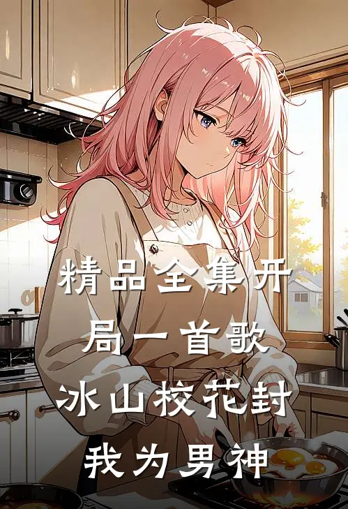 精品全集开局一首歌，冰山校花封我为男神