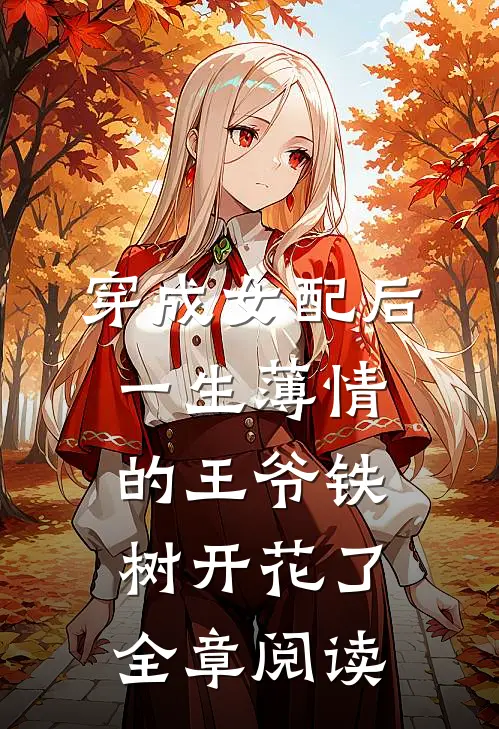 穿成女配后，一生薄情的王爷铁树开花了全章阅读