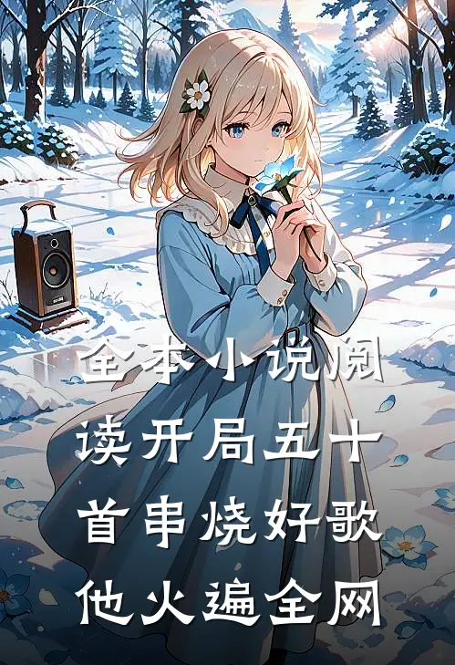 全本小说阅读开局五十首串烧好歌，他火遍全网