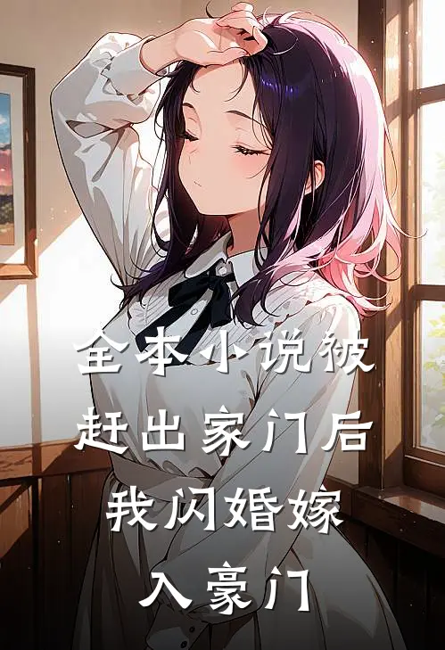 全本小说被赶出家门后，我闪婚嫁入豪门