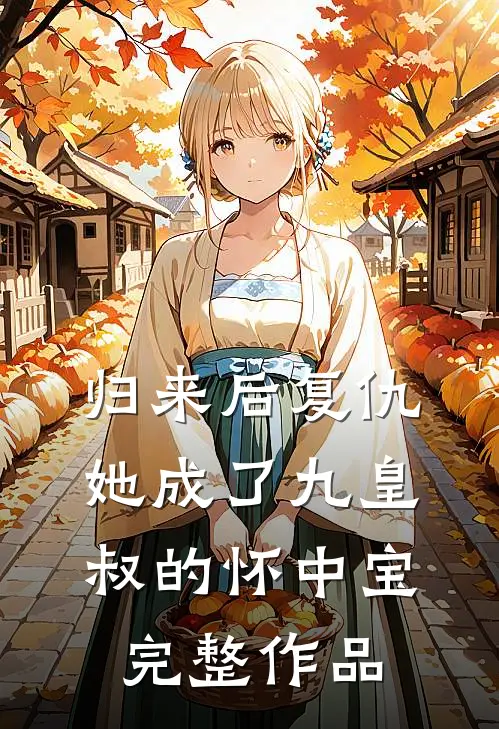 归来后复仇，她成了九皇叔的怀中宝完整作品