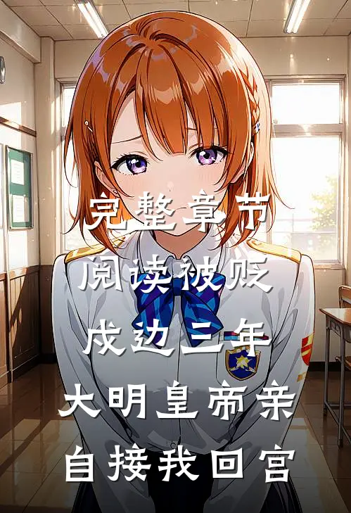 完整章节阅读被贬戍边三年，大明皇帝亲自接我回宫