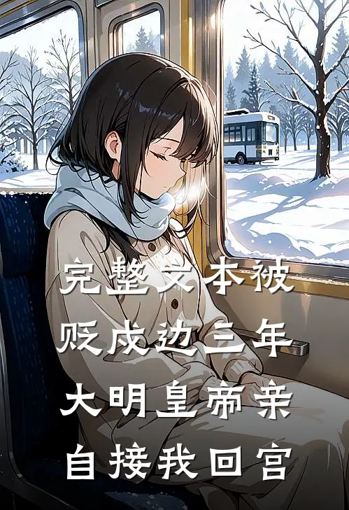 完整文本被贬戍边三年，大明皇帝亲自接我回宫
