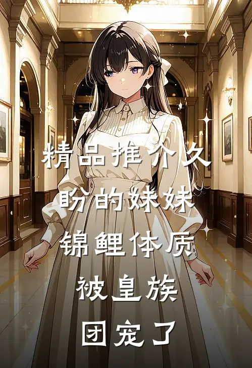 精品推介久盼的妹妹锦鲤体质，被皇族团宠了