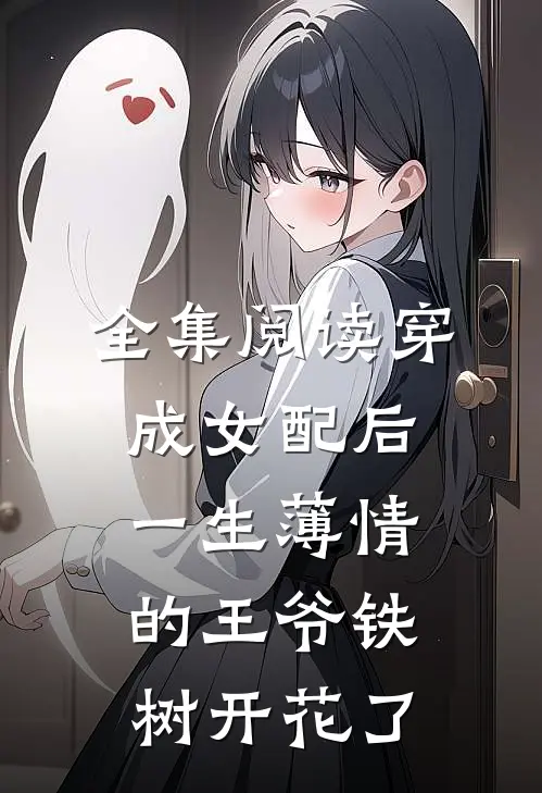 全集阅读穿成女配后，一生薄情的王爷铁树开花了