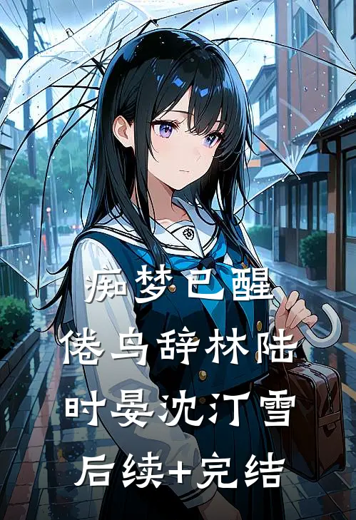 痴梦已醒，倦鸟辞林陆时晏沈汀雪后续+完结