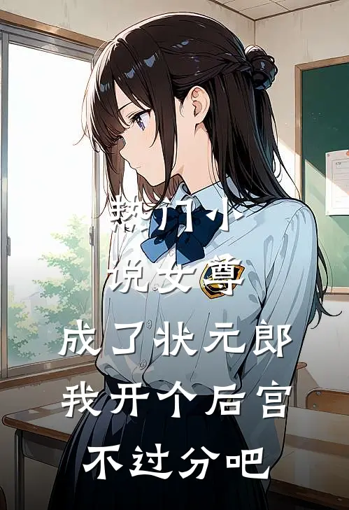 热门小说女尊：成了状元郎，我开个后宫不过分吧