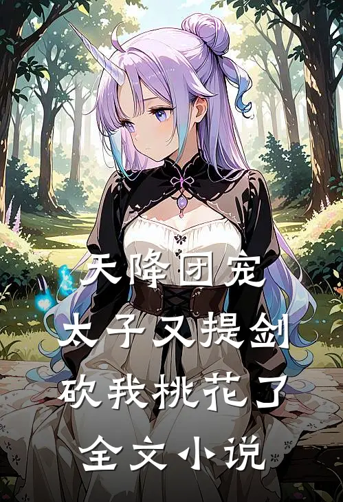 天降团宠：太子又提剑砍我桃花了全文小说