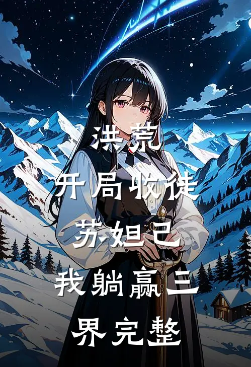 洪荒：开局收徒苏妲己，我躺赢三界完整