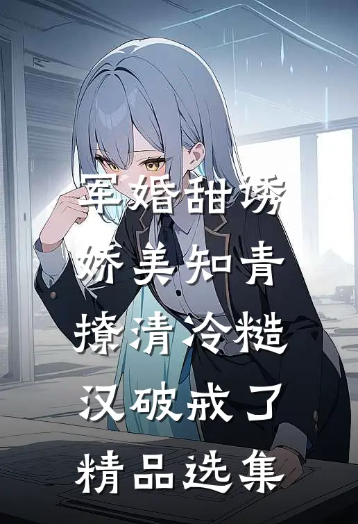 军婚甜诱：娇美知青撩清冷糙汉破戒了精品选集