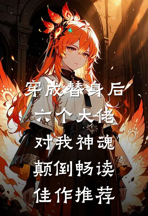 穿成替身后，六个大佬对我神魂颠倒畅读佳作推荐