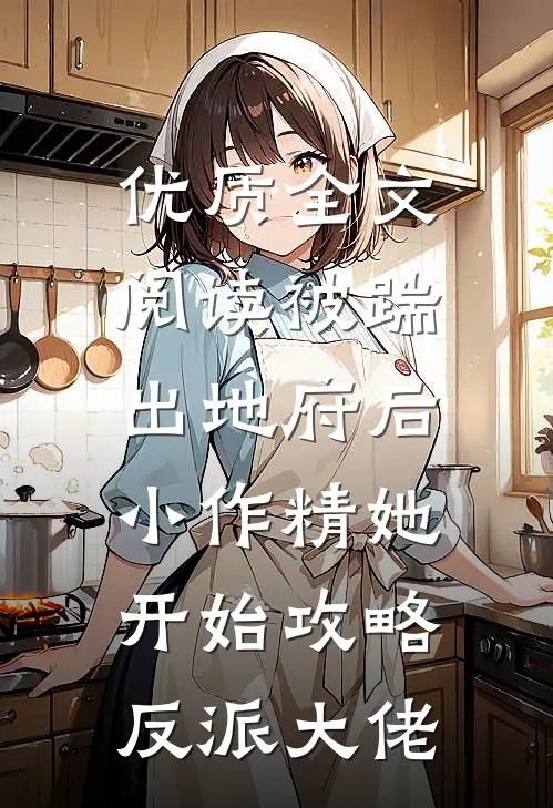 优质全文阅读被踹出地府后，小作精她开始攻略反派大佬