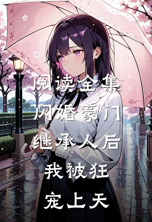 阅读全集闪婚豪门继承人后，我被狂宠上天