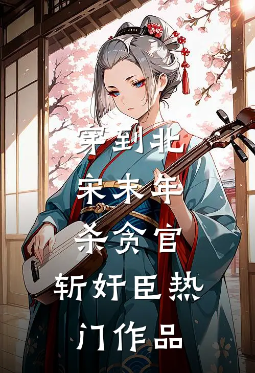 穿到北宋末年，杀贪官，斩奸臣热门作品