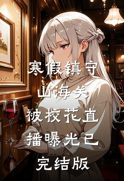 寒假镇守山海关，被校花直播曝光已完结版