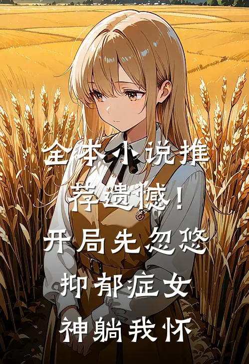 全本小说推荐遗憾！开局先忽悠抑郁症女神躺我怀