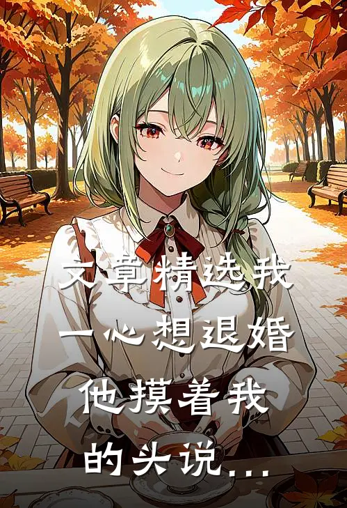 文章精选我一心想退婚，他摸着我的头说…