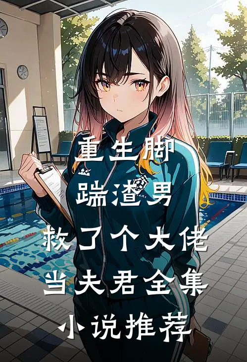 重生脚踹渣男，救了个大佬当夫君全集小说推荐