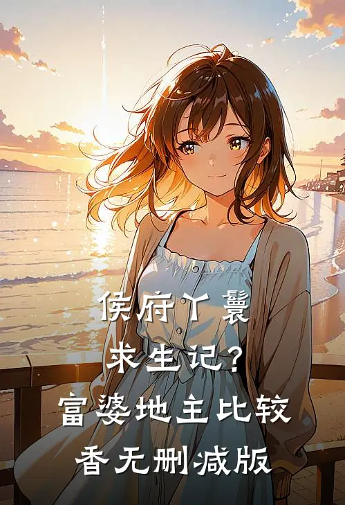 侯府丫鬟求生记？富婆地主比较香无删减版