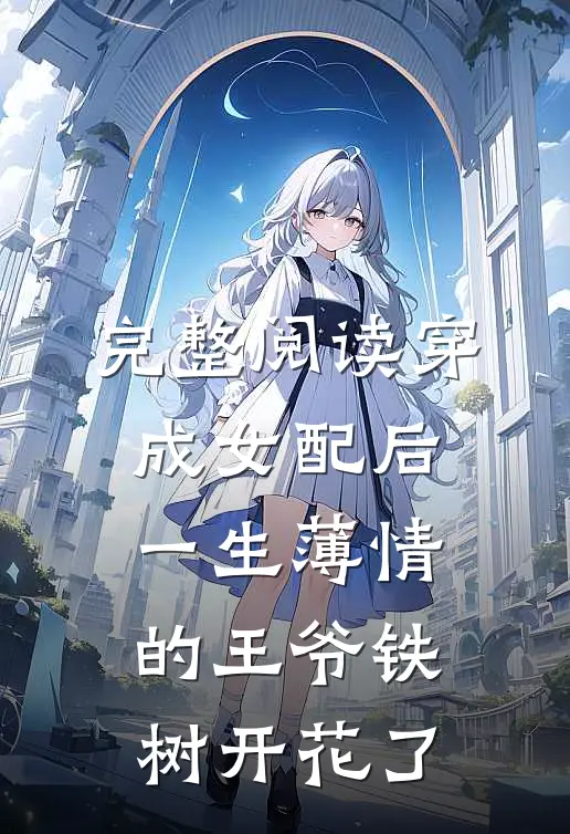 完整阅读穿成女配后，一生薄情的王爷铁树开花了