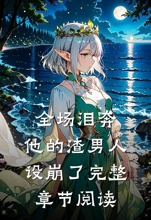 全场泪奔，他的渣男人设崩了完整章节阅读