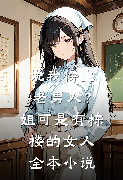 说我傍上老男人？姐可是有栋楼的女人全本小说