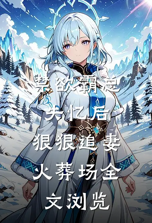 禁欲霸总失忆后，狠狠追妻火葬场全文浏览