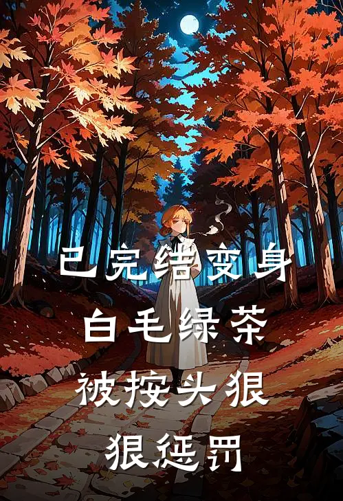 已完结变身白毛绿茶，被按头狠狠惩罚