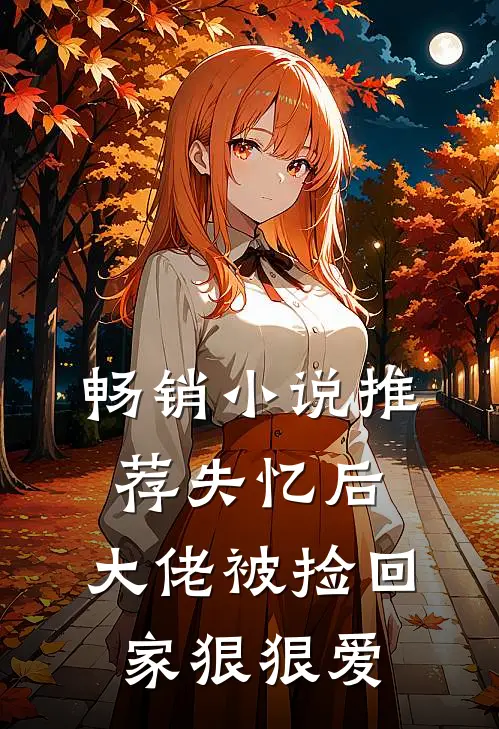 畅销小说推荐失忆后，大佬被捡回家狠狠爱