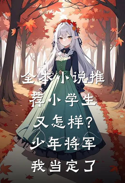 全本小说推荐小学生又怎样？少年将军我当定了