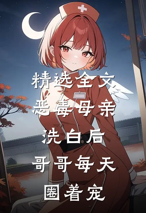 精选全文恶毒母亲洗白后，哥哥每天圈着宠