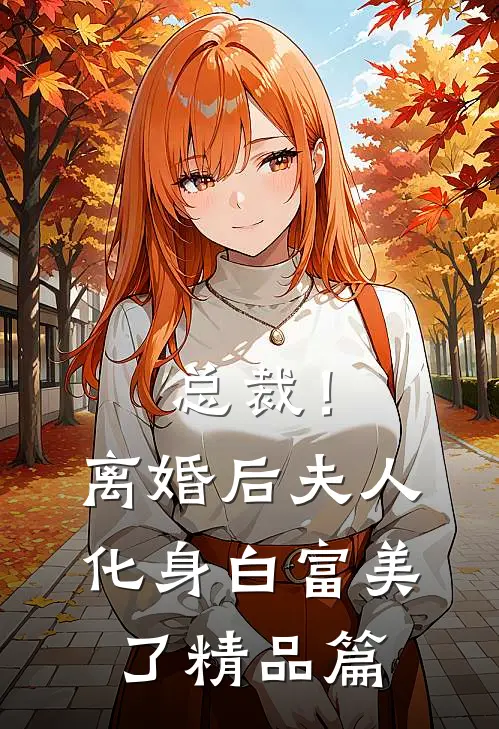 总裁！离婚后，夫人化身白富美了精品篇