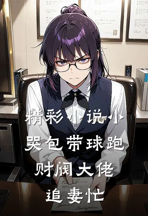精彩小说小哭包带球跑，财阀大佬追妻忙