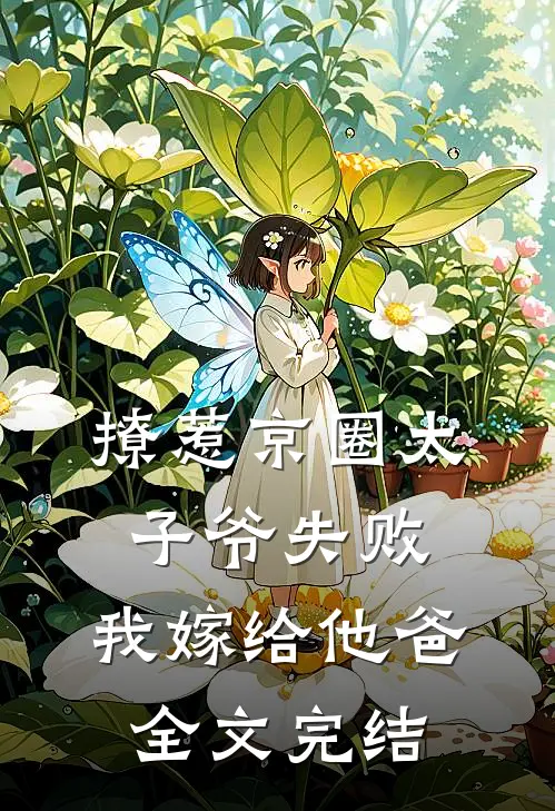 撩惹京圈太子爷失败，我嫁给他爸全文完结
