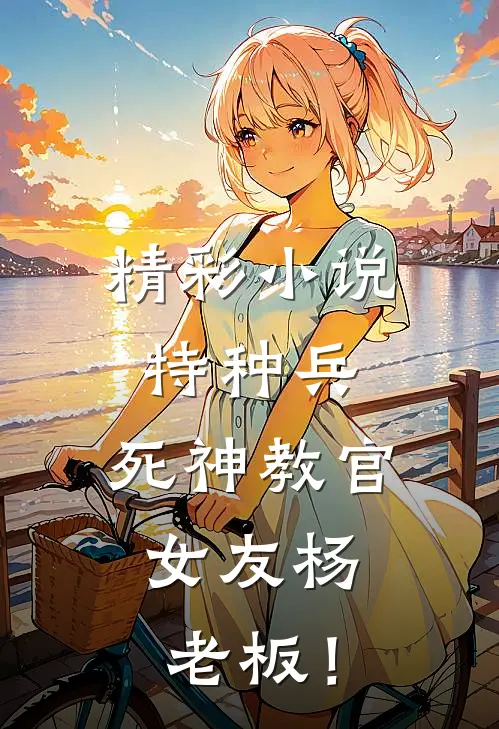 精彩小说特种兵：死神教官，女友杨老板！