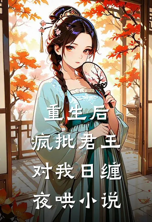重生后，疯批君王对我日缠夜哄小说