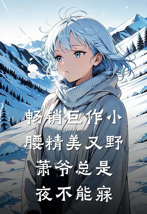 畅销巨作小腰精美又野,萧爷总是夜不能寐