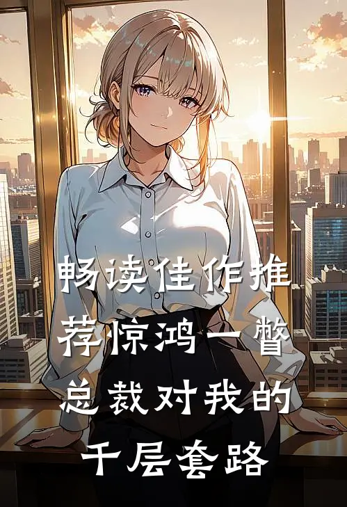 畅读佳作推荐惊鸿一瞥：总裁对我的千层套路