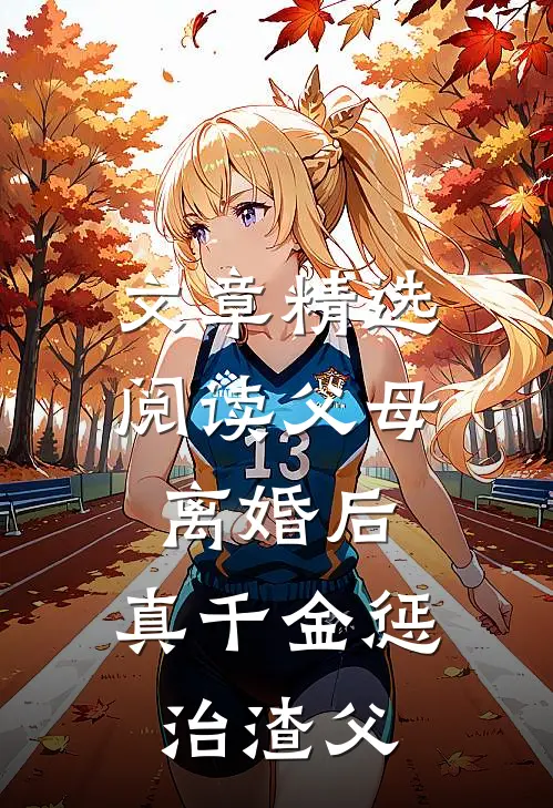 文章精选阅读父母离婚后，真千金惩治渣父
