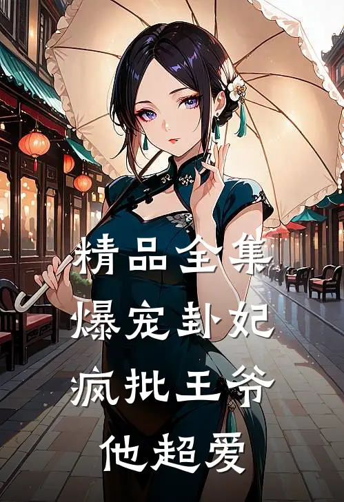 精品全集爆宠卦妃：疯批王爷他超爱