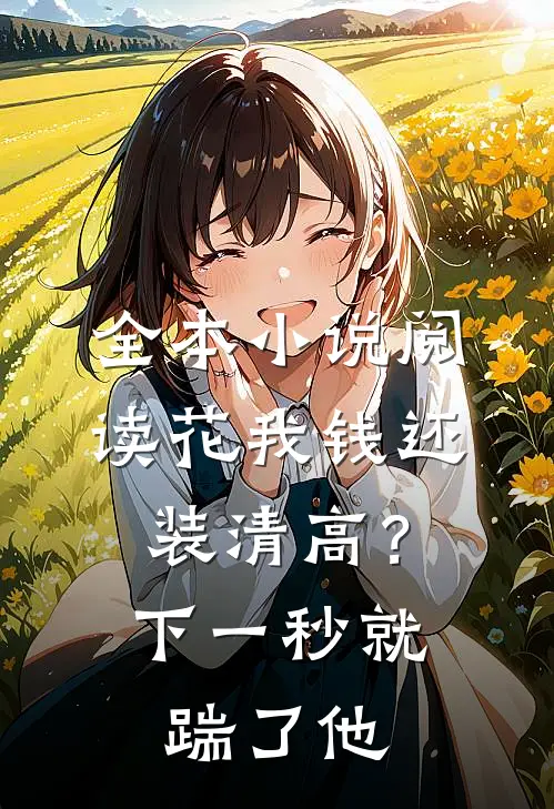 全本小说阅读花我钱还装清高？下一秒就踹了他