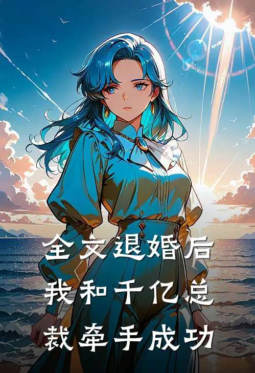 全文退婚后，我和千亿总裁牵手成功