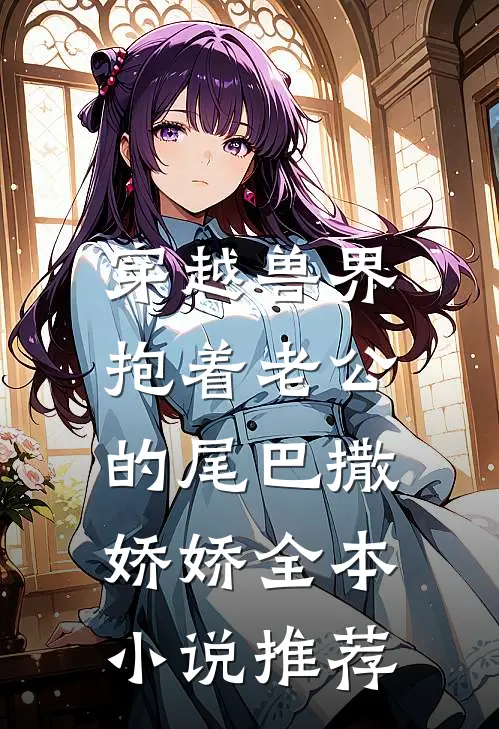 穿越兽界：抱着老公的尾巴撒娇娇全本小说推荐