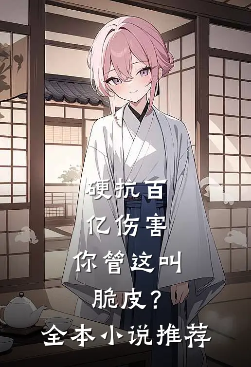 硬抗百亿伤害，你管这叫脆皮？全本小说推荐