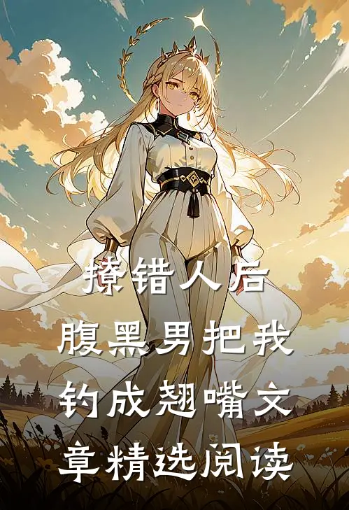 撩错人后，腹黑男把我钓成翘嘴文章精选阅读