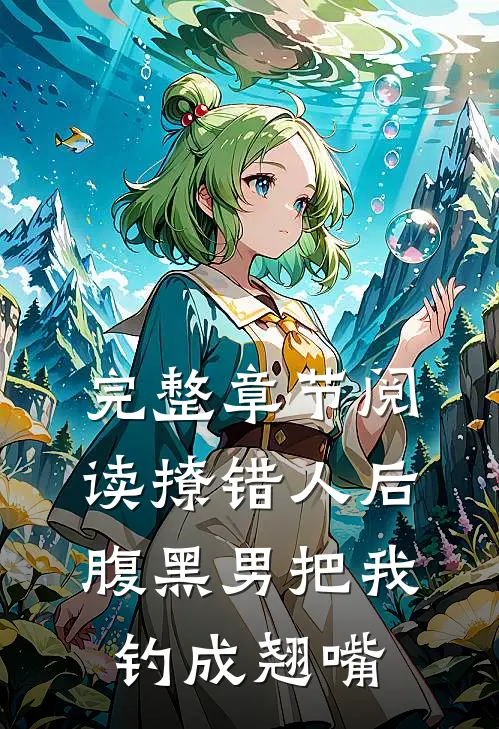 完整章节阅读撩错人后，腹黑男把我钓成翘嘴