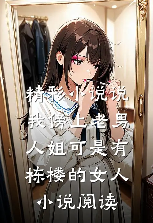 精彩小说说我傍上老男人姐可是有栋楼的女人小说阅读
