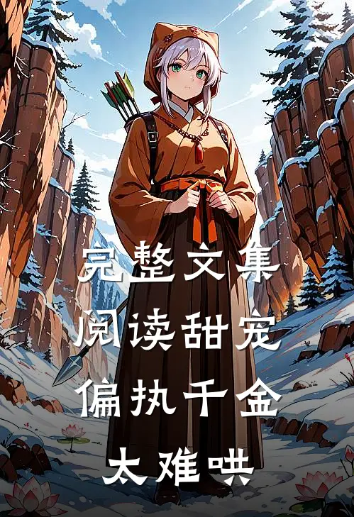 完整文集阅读甜宠：偏执千金太难哄